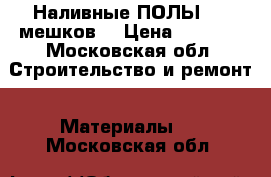 Наливные ПОЛЫ 5,5 мешков  › Цена ­ 1 500 - Московская обл. Строительство и ремонт » Материалы   . Московская обл.